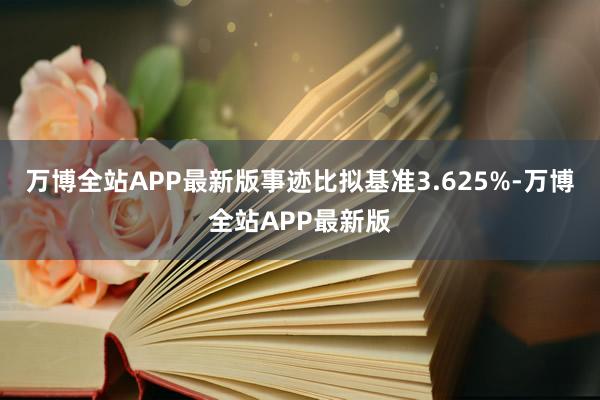万博全站APP最新版事迹比拟基准3.625%-万博全站APP最新版