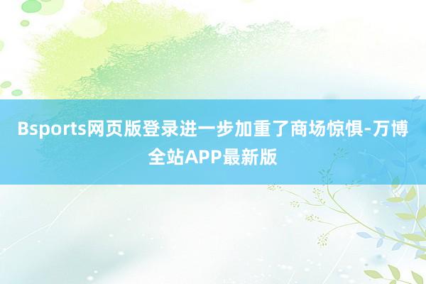 Bsports网页版登录进一步加重了商场惊惧-万博全站APP最新版