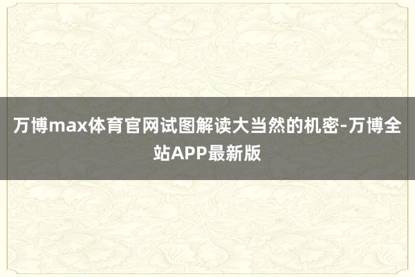 万博max体育官网试图解读大当然的机密-万博全站APP最新版
