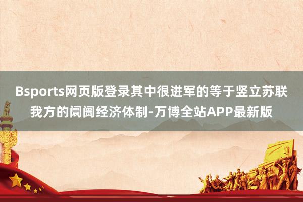 Bsports网页版登录其中很进军的等于竖立苏联我方的阛阓经济体制-万博全站APP最新版