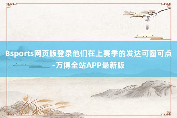 Bsports网页版登录他们在上赛季的发达可圈可点-万博全站APP最新版