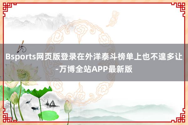 Bsports网页版登录在外洋泰斗榜单上也不遑多让-万博全站APP最新版