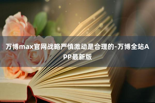 万博max官网战略严慎激动是合理的-万博全站APP最新版