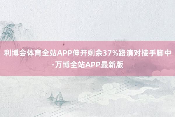利博会体育全站APP伸开剩余37%路演对接手脚中-万博全站APP最新版