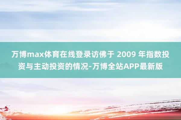 万博max体育在线登录访佛于 2009 年指数投资与主动投资的情况-万博全站APP最新版