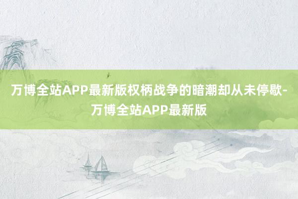 万博全站APP最新版权柄战争的暗潮却从未停歇-万博全站APP最新版