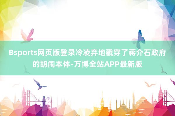 Bsports网页版登录冷凌弃地戳穿了蒋介石政府的胡闹本体-万博全站APP最新版