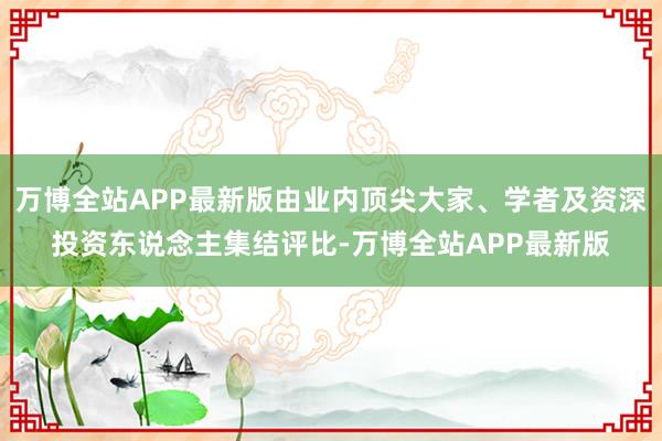 万博全站APP最新版由业内顶尖大家、学者及资深投资东说念主集结评比-万博全站APP最新版