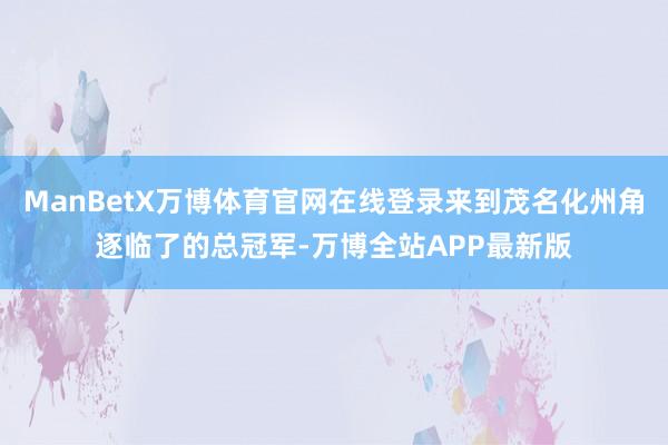 ManBetX万博体育官网在线登录来到茂名化州角逐临了的总冠军-万博全站APP最新版