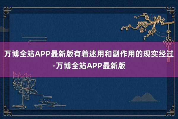 万博全站APP最新版有着述用和副作用的现实经过-万博全站APP最新版