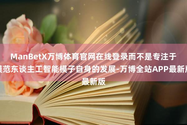 ManBetX万博体育官网在线登录而不是专注于模范东谈主工智能模子自身的发展-万博全站APP最新版