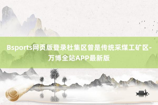 Bsports网页版登录杜集区曾是传统采煤工矿区-万博全站APP最新版