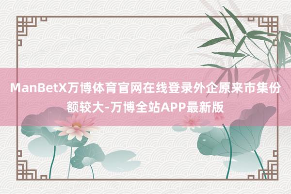 ManBetX万博体育官网在线登录外企原来市集份额较大-万博全站APP最新版