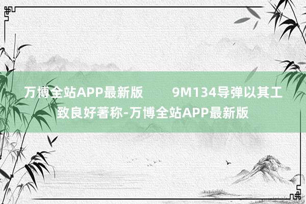 万博全站APP最新版        9M134导弹以其工致良好著称-万博全站APP最新版