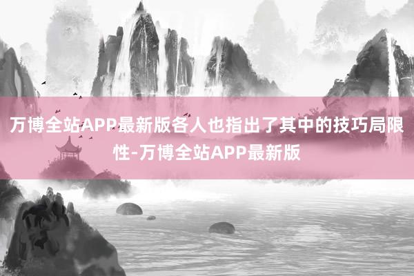 万博全站APP最新版各人也指出了其中的技巧局限性-万博全站APP最新版