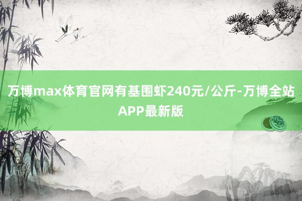 万博max体育官网有基围虾240元/公斤-万博全站APP最新版