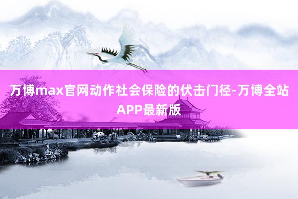 万博max官网动作社会保险的伏击门径-万博全站APP最新版