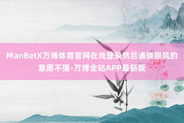 ManBetX万博体育官网在线登录然后通晓跟风的意愿不彊-万博全站APP最新版