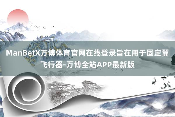 ManBetX万博体育官网在线登录旨在用于固定翼飞行器-万博全站APP最新版