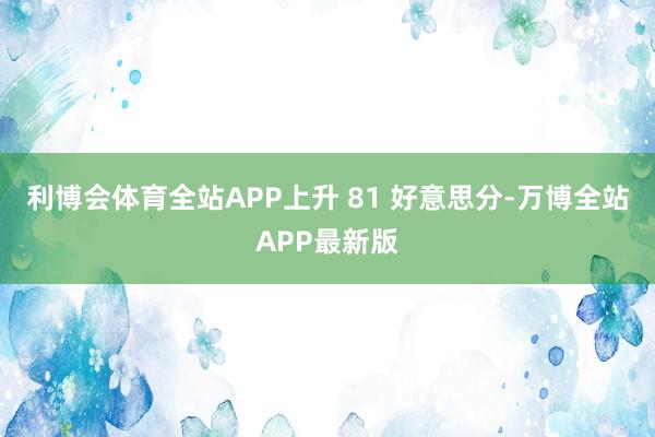 利博会体育全站APP上升 81 好意思分-万博全站APP最新版