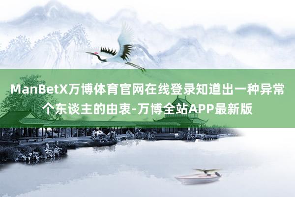 ManBetX万博体育官网在线登录知道出一种异常个东谈主的由衷-万博全站APP最新版