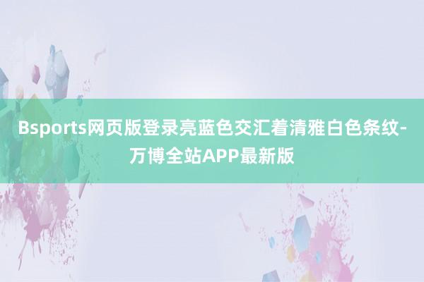 Bsports网页版登录亮蓝色交汇着清雅白色条纹-万博全站APP最新版