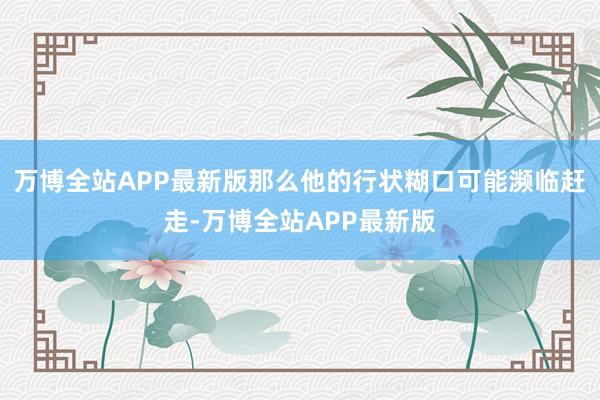万博全站APP最新版那么他的行状糊口可能濒临赶走-万博全站APP最新版