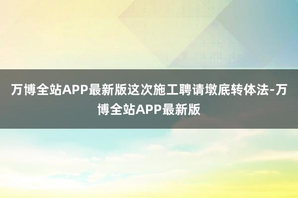 万博全站APP最新版这次施工聘请墩底转体法-万博全站APP最新版