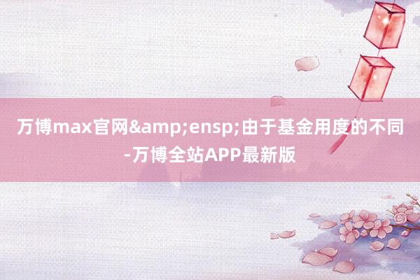 万博max官网 由于基金用度的不同-万博全站APP最新版