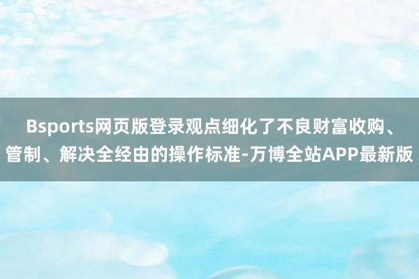 Bsports网页版登录观点细化了不良财富收购、管制、解决全经由的操作标准-万博全站APP最新版