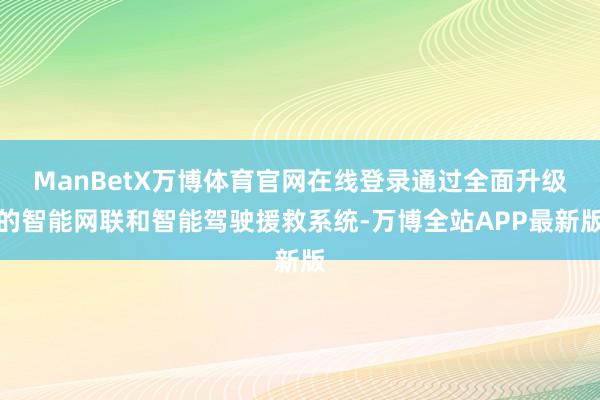 ManBetX万博体育官网在线登录通过全面升级的智能网联和智能驾驶援救系统-万博全站APP最新版
