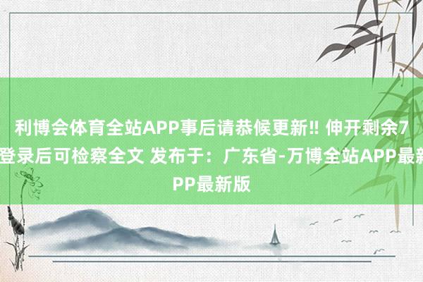 利博会体育全站APP事后请恭候更新‼ 伸开剩余79%登录后可检察全文 发布于：广东省-万博全站APP最新版