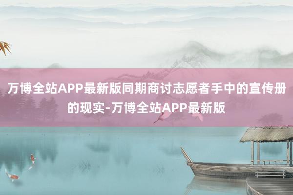万博全站APP最新版同期商讨志愿者手中的宣传册的现实-万博全站APP最新版