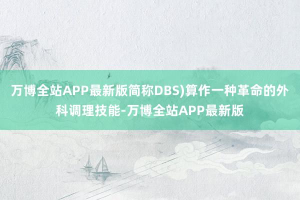 万博全站APP最新版简称DBS)算作一种革命的外科调理技能-万博全站APP最新版