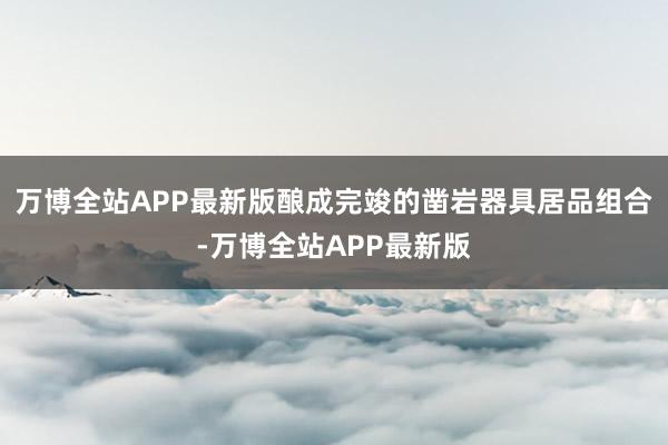 万博全站APP最新版酿成完竣的凿岩器具居品组合-万博全站APP最新版