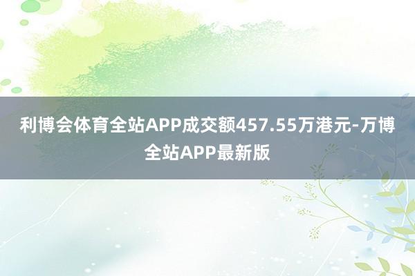 利博会体育全站APP成交额457.55万港元-万博全站APP最新版