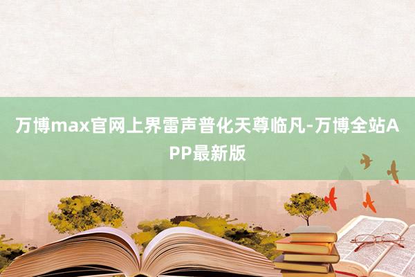 万博max官网上界雷声普化天尊临凡-万博全站APP最新版