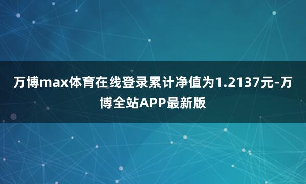 万博max体育在线登录累计净值为1.2137元-万博全站APP最新版