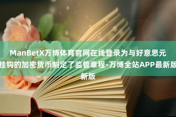 ManBetX万博体育官网在线登录为与好意思元挂钩的加密货币制定了监管章程-万博全站APP最新版