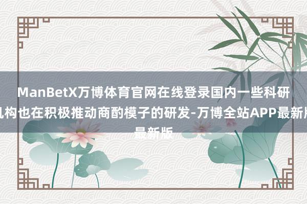 ManBetX万博体育官网在线登录国内一些科研机构也在积极推动商酌模子的研发-万博全站APP最新版