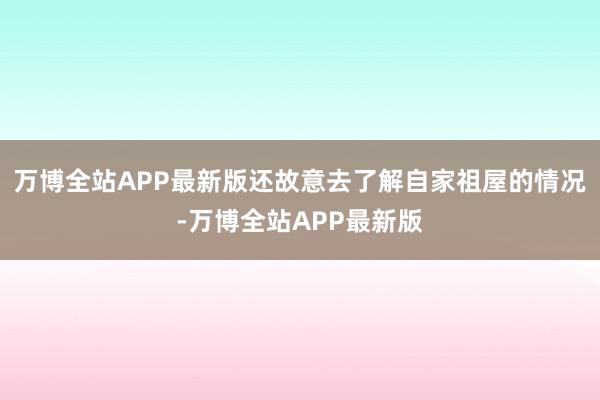 万博全站APP最新版还故意去了解自家祖屋的情况-万博全站APP最新版