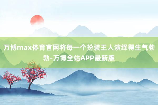 万博max体育官网将每一个扮装王人演绎得生气勃勃-万博全站APP最新版